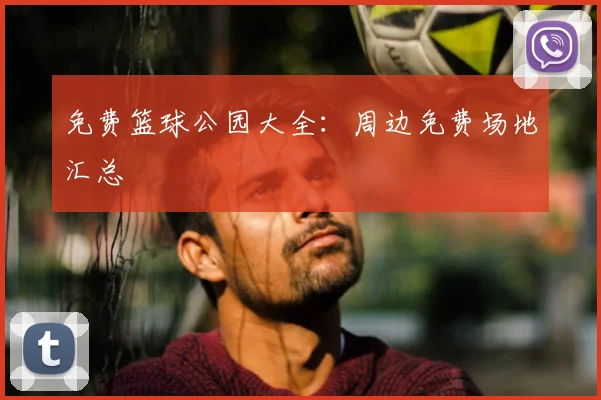 免费篮球公园大全：周边免费场地汇总