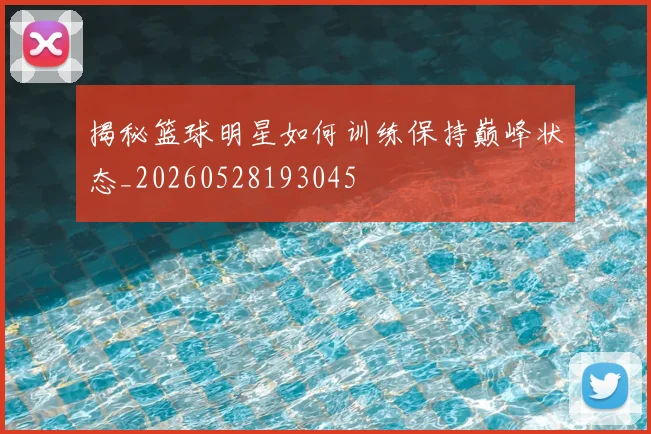 揭秘篮球明星如何训练保持巅峰状态_20260528193045