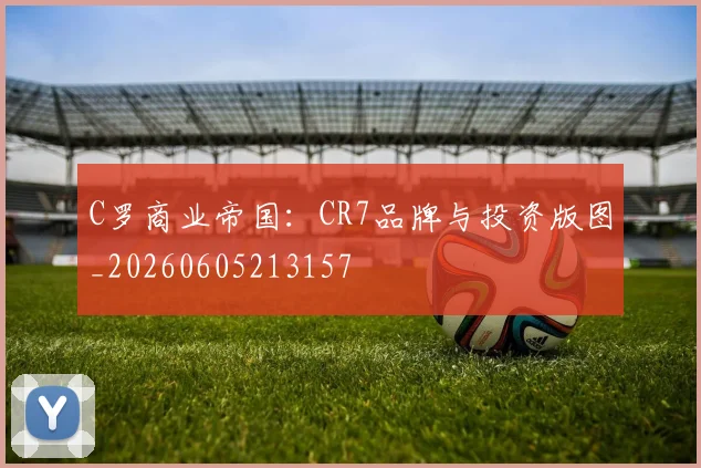 C罗商业帝国：CR7品牌与投资版图_20260605213157