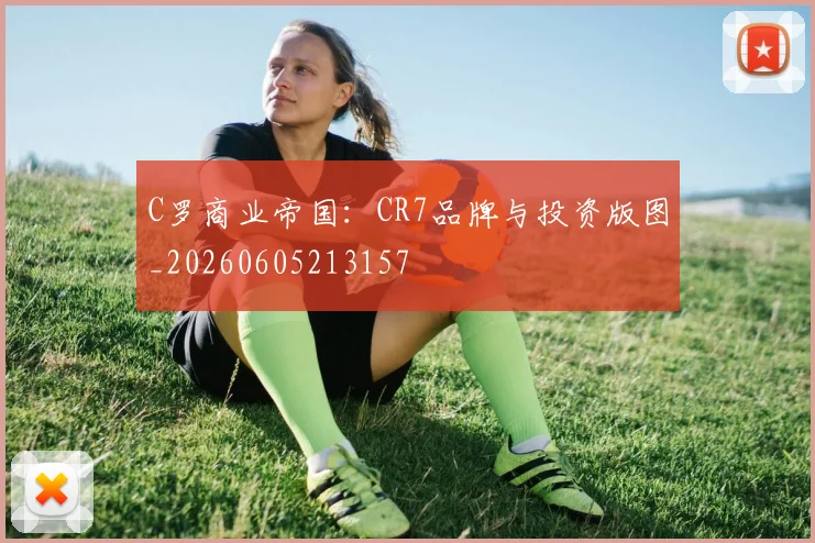 C罗商业帝国：CR7品牌与投资版图_20260605213157