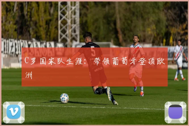 C罗国家队生涯：带领葡萄牙登顶欧洲