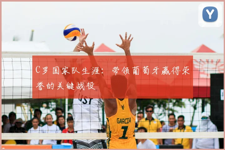 C罗国家队生涯：带领葡萄牙赢得荣誉的关键战役