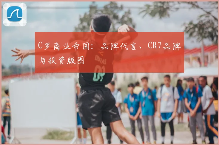 C罗商业帝国：品牌代言、CR7品牌与投资版图