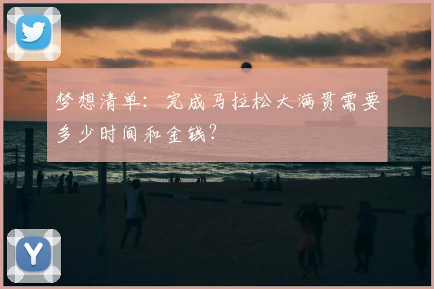 梦想清单：完成马拉松大满贯需要多少时间和金钱？
