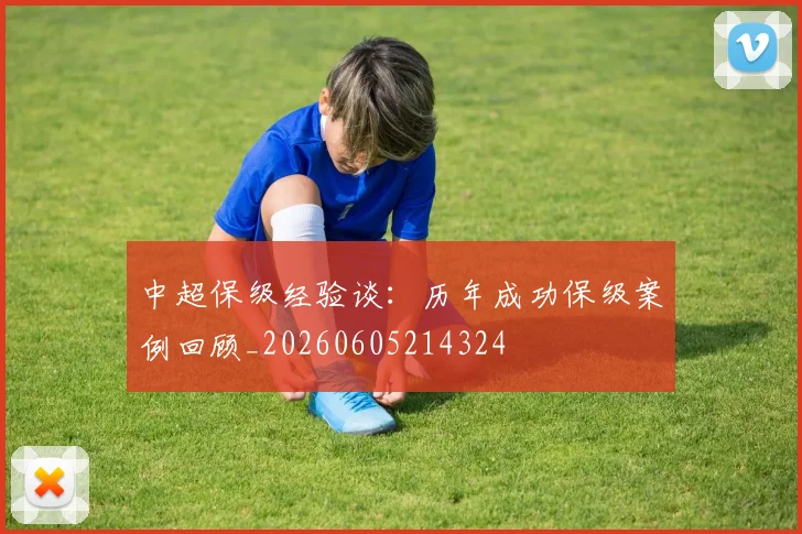 中超保级经验谈：历年成功保级案例回顾_20260605214324