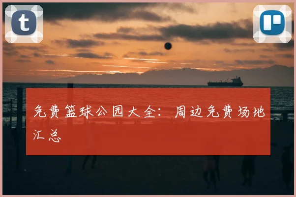 免费篮球公园大全：周边免费场地汇总
