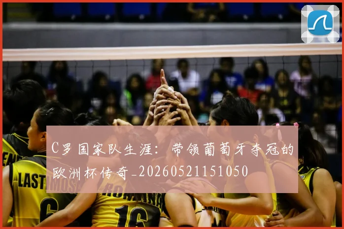C罗国家队生涯：带领葡萄牙夺冠的欧洲杯传奇_20260521151050