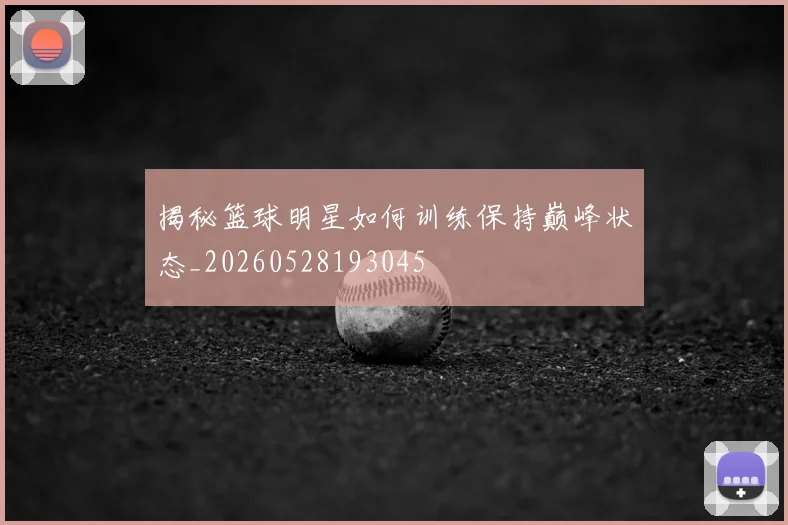 揭秘篮球明星如何训练保持巅峰状态_20260528193045